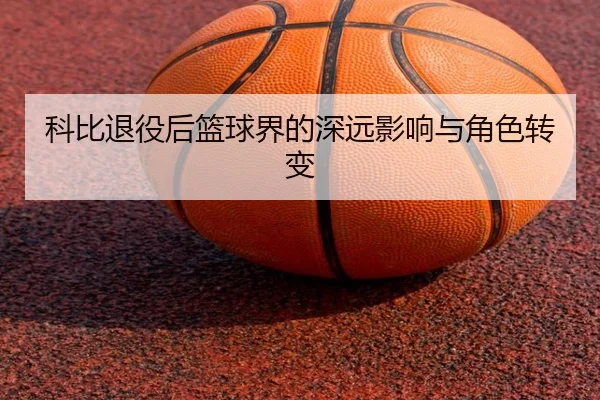 科比退役后篮球界的深远影响与角色转变