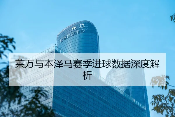 莱万与本泽马赛季进球数据深度解析